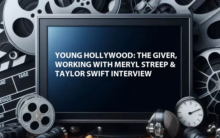 Young Hollywood: The Giver, Working with Meryl Streep & Taylor Swift Interview
