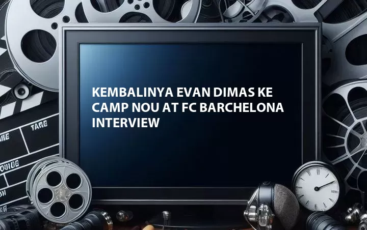 Kembalinya Evan Dimas ke Camp Nou at FC Barchelona Interview