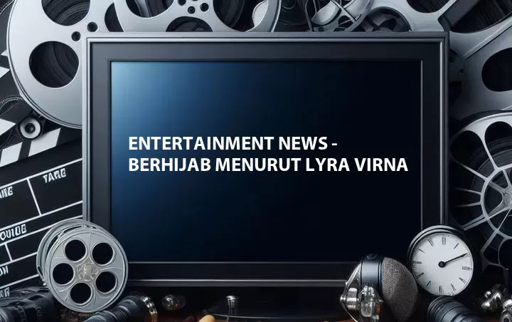 Entertainment News - Berhijab Menurut Lyra Virna