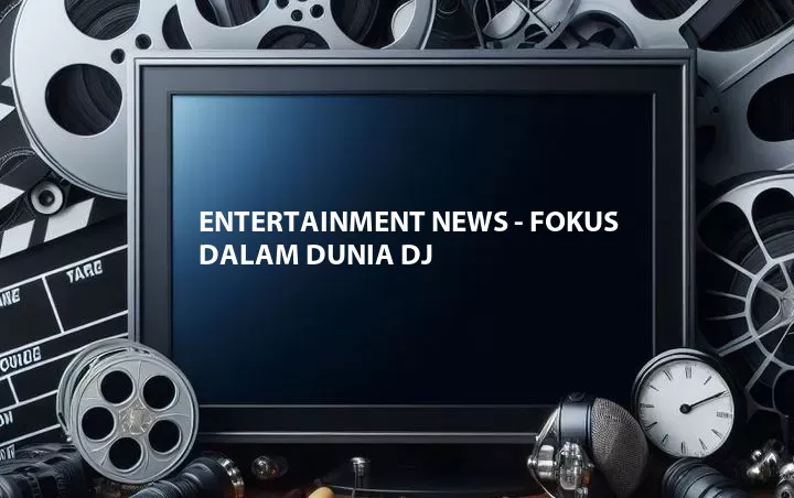 Entertainment News - Fokus Dalam Dunia DJ