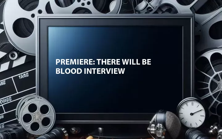 Premiere: There Will Be Blood Interview