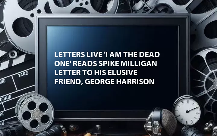 Letters Live 'I am the Dead One' Reads Spike Milligan Letter to His Elusive Friend, George Harrison
