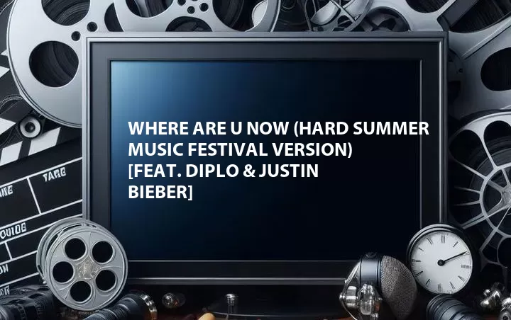 Where Are U Now (HARD Summer Music Festival Version) [Feat. Diplo & Justin Bieber]