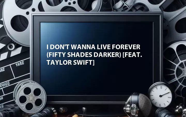 I Don't Wanna Live Forever (Fifty Shades Darker) [Feat. Taylor Swift]