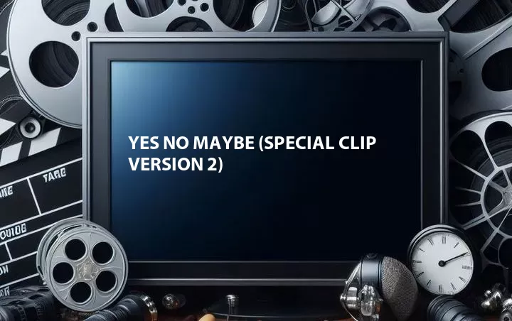 Yes No Maybe (Special Clip Version 2)