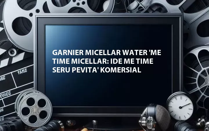 Garnier Micellar Water 'Me Time Micellar: Ide Me Time Seru Pevita' Komersial