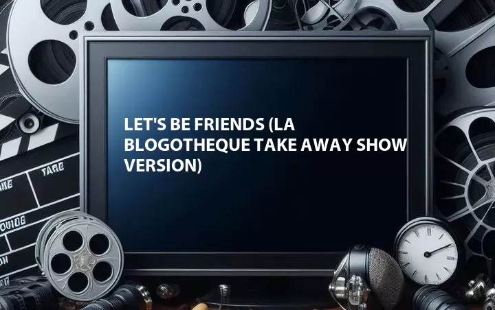 Let's Be Friends (La Blogotheque Take Away Show Version)