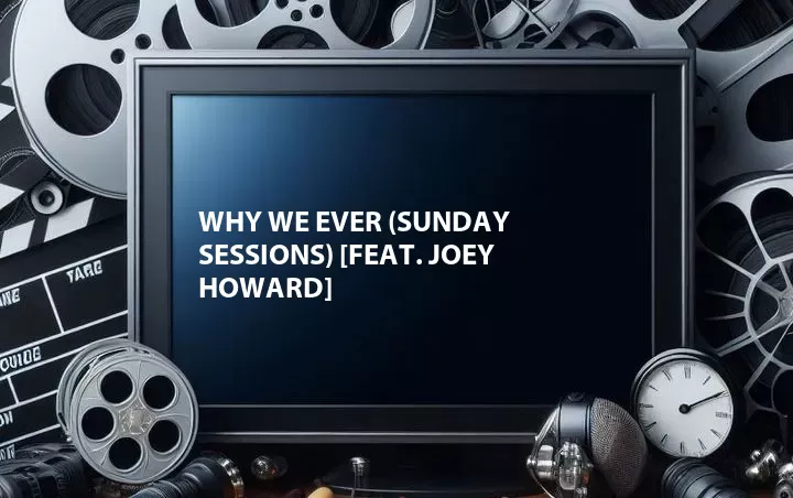 Why We Ever (Sunday Sessions) [Feat. Joey Howard]