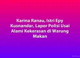 Karina Ranau, Istri Epy Kusnandar, Lapor Polisi Usai Alami Kekerasan di Warung Makan
