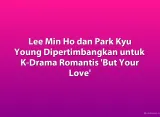 Lee Min Ho dan Park Kyu Young Dipertimbangkan untuk K-Drama Romantis 'But Your Love'