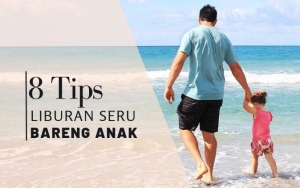 Berlibur Bareng Anak? Simak 8 Tips Ini Biar Liburanmu Berlangsung Seru dan Menyenangkan