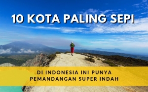 10 Daerah Ini Dikenal Lengang Tapi Punya Pemandangan Super Indah, Cocok Untuk Pencari Ketenangan