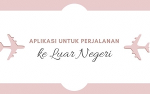 Unduh 7 Aplikasi Ini Sebelum Liburan ke Luar Negeri, Biar Perjalananmu Mudah dan Menyenangkan