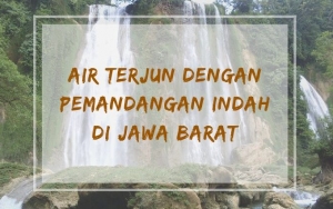 Suntuk dengan Rutinitas Harian? Kunjungi 8 Air Terjun di Jawa Barat Ini Untuk Segarkan Pikiran