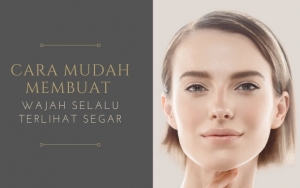 Cantik Enggak Harus Mahal! Ini 8 Cara Mudah Membuat Wajah Selalu Terlihat Segar
