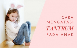 Buah Hati Sering Ngamuk Dan Rewel? Tenang, Ikuti 7 Cara Tepat Atasi Tantrum Pada Anak Berikut