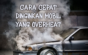 Cuaca Panas Bisa Picu Mobil Alami Overheat? Jangan Khawatir, Lakukan 8 Cara Ini untuk Mengatasinya