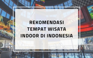 Enggak Bakal Kehujanan Atau Kepanasan, Berikut 7 Rekomendasi Tempat Wisata Indoor Di Indonesia