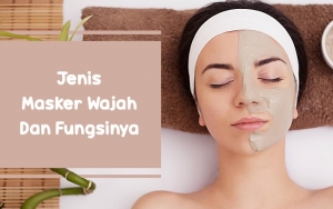 Beda Jenis, Beda Fungsi! Intip 7 Macam-macam Masker Wajah Beserta Kegunaannya