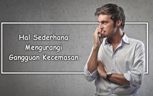 Gangguan Kecemasan Bikin Pikiran Kalut? 8 Hal Sederhana Ini Bakal Bikin Harimu Tenang