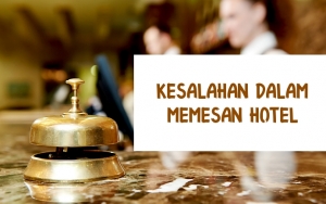 Hindari 7 Kesalahan Ini Saat Booking Hotel, Biar Liburan dan Istirahatmu Jadi Lebih Menyenangkan