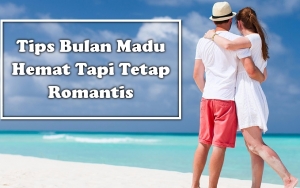 Ingin Bulan Madu Romantis Tapi Budget Nipis? Ikuti 8 Tips Ini dan Ciptakan Momen Manis Sama Pasangan