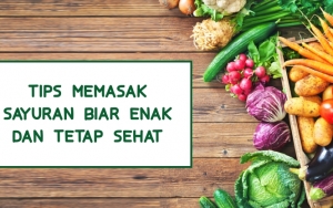 Ingin Memasak Sayuran dengan Lezat dan Sehat? Ikuti Saja 7 Tips Mudah Ini