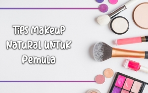 Cocok Untuk Pemula, Ini 8 Tips Makeup Natural yang Mudah Banget Dilakukan