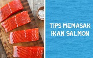 Tak Bisa Diolah Sembarangan, Ikuti 7 Tips Ini Untuk Memasak Ikan Salmon Agar Lezat dan Menyehatkan
