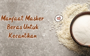 Mudah Dibuat dan Tak Perlu Habiskan Banyak Biaya, Ini 8 Manfaat Masker Beras Untuk Kecantikan