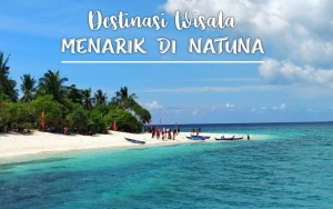 Diklaim Sepihak Oleh Tiongkok, Ini 8 Destinasi Wisata di Natuna dengan Pemandangan Menakjubkan