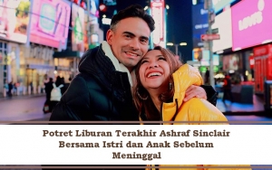  Manis dan Asyik, Intip 7 Potret Liburan Terakhir Ashraf Sinclair Bersama Keluarga Sebelum Meninggal