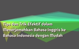 Tips dan Trik Efektif dalam Menerjemahkan Bahasa Inggris ke Bahasa Indonesia dengan Mudah