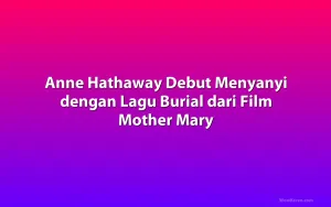 Anne Hathaway Debut Menyanyi dengan Lagu Burial dari Film Mother Mary