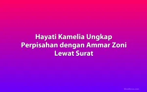 Hayati Kamelia Ungkap Perpisahan dengan Ammar Zoni Lewat Surat