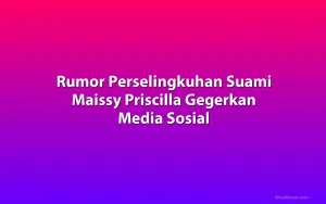 Rumor Perselingkuhan Suami Maissy Priscilla Gegerkan Media Sosial