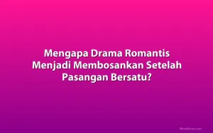 Mengapa Drama Romantis Menjadi Membosankan Setelah Pasangan Bersatu?