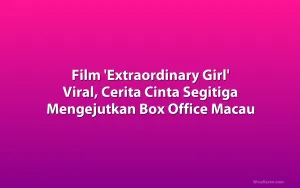 Film 'Extraordinary Girl' Viral, Cerita Cinta Segitiga Mengejutkan Box Office Macau