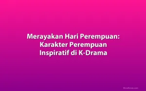 Merayakan Hari Perempuan: Karakter Perempuan Inspiratif di K-Drama