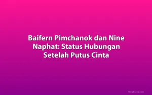 Baifern Pimchanok dan Nine Naphat: Status Hubungan Setelah Putus Cinta