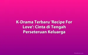 K-Drama Terbaru 'Recipe For Love': Cinta di Tengah Perseteruan Keluarga