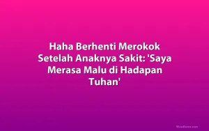 Haha Berhenti Merokok Setelah Anaknya Sakit: 'Saya Merasa Malu di Hadapan Tuhan'