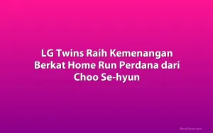LG Twins Raih Kemenangan Berkat Home Run Perdana dari Choo Se-hyun