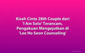 Kisah Cinta 28th Couple dari 'I Am Solo' Terancam, Pengakuan Mengejutkan di 'Lee Ho Seon Counseling'