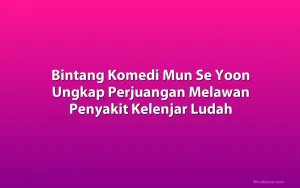 Bintang Komedi Mun Se Yoon Ungkap Perjuangan Melawan Penyakit Kelenjar Ludah
