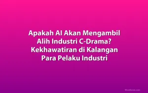 Apakah AI Akan Mengambil Alih Industri C-Drama? Kekhawatiran di Kalangan Para Pelaku Industri