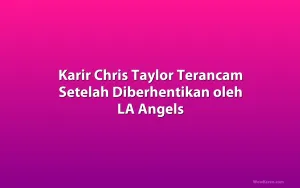 Karir Chris Taylor Terancam Setelah Diberhentikan oleh LA Angels
