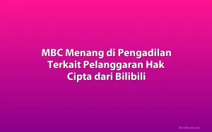 MBC Menang di Pengadilan Terkait Pelanggaran Hak Cipta dari Bilibili