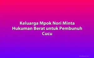 Keluarga Mpok Nori Minta Hukuman Berat untuk Pembunuh Cucu