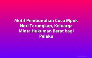Motif Pembunuhan Cucu Mpok Nori Terungkap, Keluarga Minta Hukuman Berat bagi Pelaku